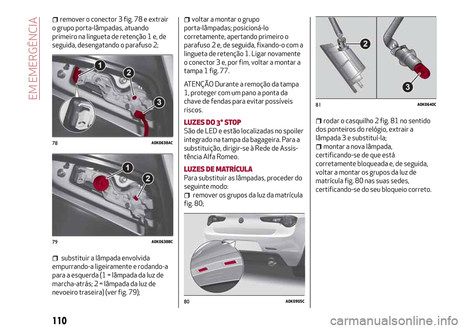 Alfa Romeo Giulietta 2017  Manual do proprietário (in Portuguese) remover o conector 3 fig. 78 e extrair
o grupo porta-lâmpadas, atuando
primeiro na lingueta de retenção 1 e, de
seguida, desengatando o parafuso 2;
substituir a lâmpada envolvida
empurrando-a lige