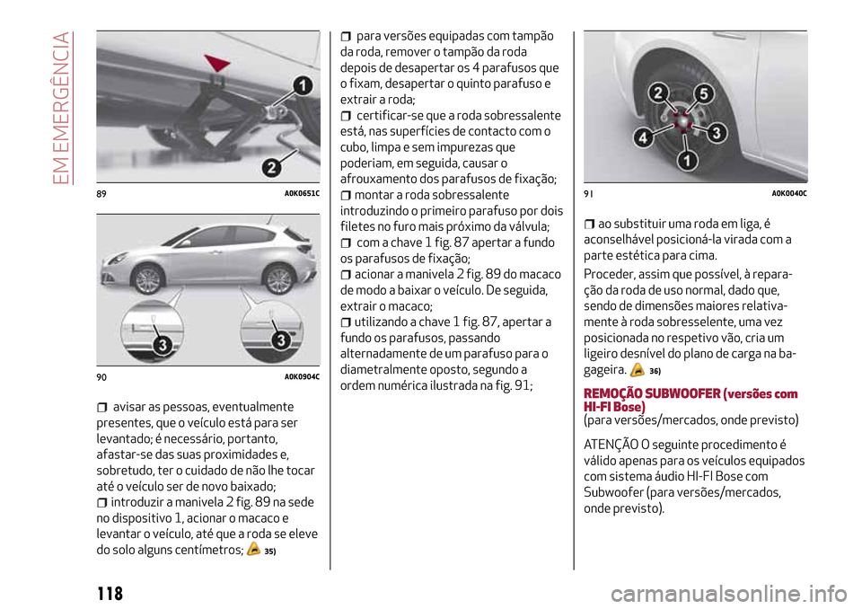 Alfa Romeo Giulietta 2017  Manual do proprietário (in Portuguese) avisar as pessoas, eventualmente
presentes, que o veículo está para ser
levantado; é necessário, portanto,
afastar-se das suas proximidades e,
sobretudo, ter o cuidado de não lhe tocar
até o ve