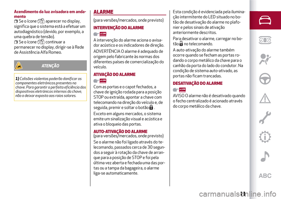 Alfa Romeo Giulietta 2017  Manual do proprietário (in Portuguese) Acendimento da luz avisadora em anda-
mento
Se o íconeaparecer no display,
significa que o sistema está a efetuar um
autodiagnóstico (devido, por exemplo, a
uma quebra de tensão).
Se o íconeconti