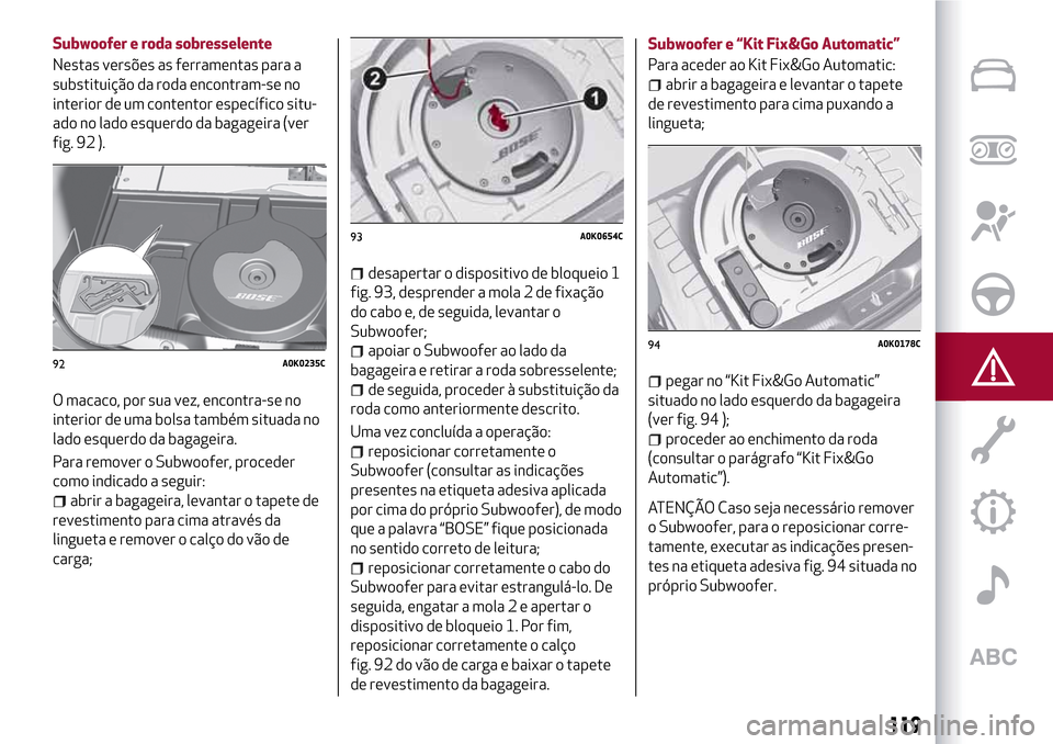 Alfa Romeo Giulietta 2017 Manual do proprietário (in Portuguese) Subwoofer e roda sobresselente
Nestas versões as ferramentas para a
substituição da roda encontram-se no
interior de um contentor específico situ-
ado no lado esquerdo da bagageira (ver
fig. 92 ). Alfa Romeo Giulietta 2017 Manual do proprietário (in Portuguese) Subwoofer e roda sobresselente
Nestas versões as ferramentas para a
substituição da roda encontram-se no
interior de um contentor específico situ-
ado no lado esquerdo da bagageira (ver
fig. 92 ).