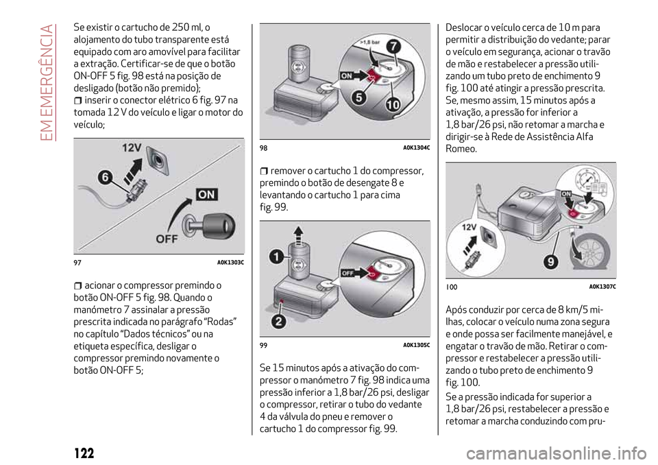 Alfa Romeo Giulietta 2017 Manual do proprietário (in Portuguese) Se existir o cartucho de 250 ml, o
alojamento do tubo transparente está
equipado com aro amovível para facilitar
a extração. Certificar-se de que o botão
ON-OFF 5 fig. 98 está na posição de
de Alfa Romeo Giulietta 2017 Manual do proprietário (in Portuguese) Se existir o cartucho de 250 ml, o
alojamento do tubo transparente está
equipado com aro amovível para facilitar
a extração. Certificar-se de que o botão
ON-OFF 5 fig. 98 está na posição de
de