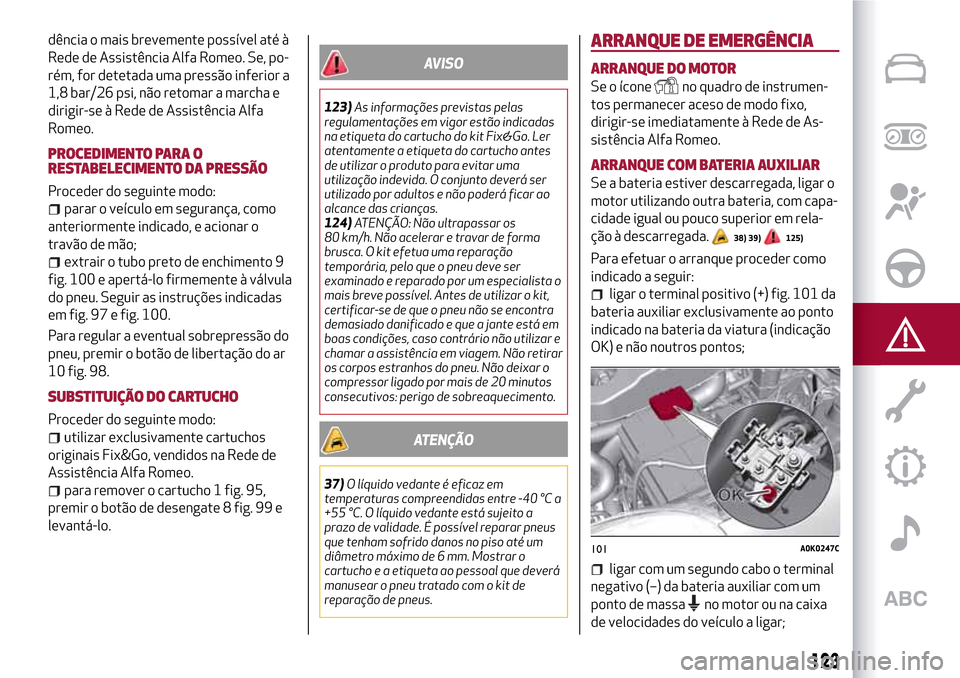 Alfa Romeo Giulietta 2017 Manual do proprietário (in Portuguese) dência o mais brevemente possível até à
Rede de Assistência Alfa Romeo. Se, po-
rém, for detetada uma pressão inferior a
1,8 bar/26 psi, não retomar a marcha e
dirigir-se à Rede de Assistênc Alfa Romeo Giulietta 2017 Manual do proprietário (in Portuguese) dência o mais brevemente possível até à
Rede de Assistência Alfa Romeo. Se, po-
rém, for detetada uma pressão inferior a
1,8 bar/26 psi, não retomar a marcha e
dirigir-se à Rede de Assistênc