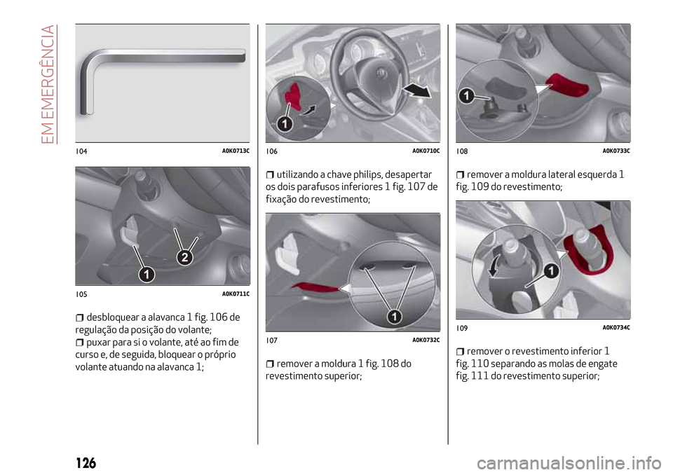 Alfa Romeo Giulietta 2017 Manual do proprietário (in Portuguese) desbloquear a alavanca 1 fig. 106 de
regulação da posição do volante;
puxar para si o volante, até ao fim de
curso e, de seguida, bloquear o próprio
volante atuando na alavanca 1;
utilizando a c Alfa Romeo Giulietta 2017 Manual do proprietário (in Portuguese) desbloquear a alavanca 1 fig. 106 de
regulação da posição do volante;
puxar para si o volante, até ao fim de
curso e, de seguida, bloquear o próprio
volante atuando na alavanca 1;
utilizando a c
