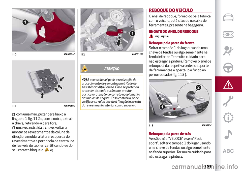 Alfa Romeo Giulietta 2017 Manual do proprietário (in Portuguese) com uma mão, puxar para baixo a
lingueta 1 fig. 112 e, com a outra, extrair
a chave, retirando-a para fora;
uma vez extraída a chave, voltar a
montar os revestimentos da coluna de
direção, a moldu Alfa Romeo Giulietta 2017 Manual do proprietário (in Portuguese) com uma mão, puxar para baixo a
lingueta 1 fig. 112 e, com a outra, extrair
a chave, retirando-a para fora;
uma vez extraída a chave, voltar a
montar os revestimentos da coluna de
direção, a moldu