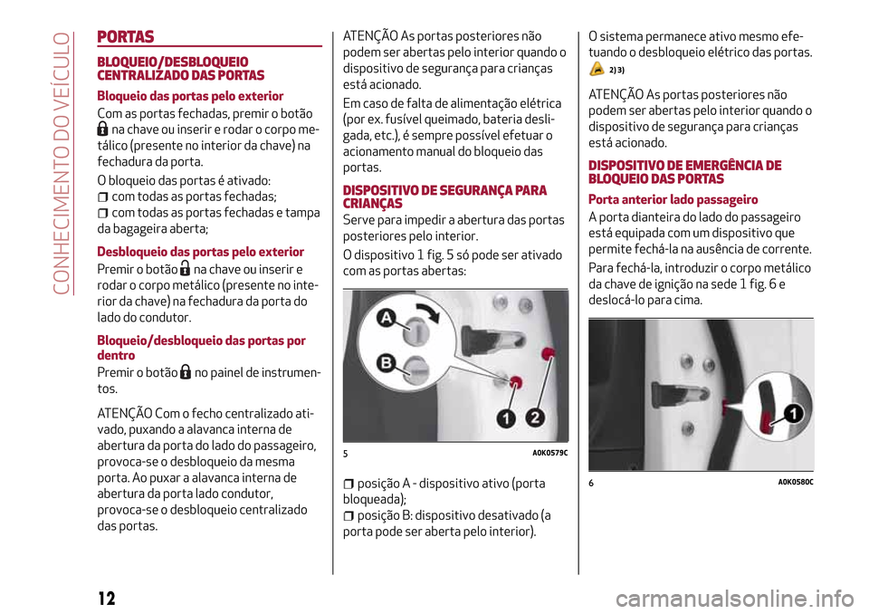 Alfa Romeo Giulietta 2017  Manual do proprietário (in Portuguese) PORTAS
BLOQUEIO/DESBLOQUEIO
CENTRALIZADO DAS PORTAS
Bloqueio das portas pelo exterior
Com as portas fechadas, premir o botão
na chave ou inserir e rodar o corpo me-
tálico (presente no interior da c