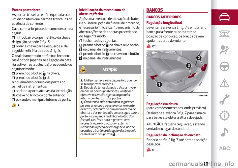Alfa Romeo Giulietta 2017  Manual do proprietário (in Portuguese) Portas posteriores
As portas traseiras estão equipadas com
um dispositivo que permite trancá-las na
ausência de corrente.
Caso contrário, proceder como descrito a
seguir:
introduzir o corpo metál
