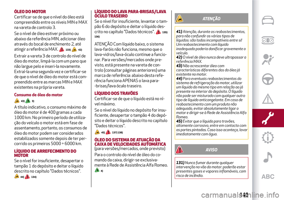 Alfa Romeo Giulietta 2017 Manual do proprietário (in Portuguese) ÓLEO DO MOTOR
Certificar-se de que o nível do óleo está
compreendido entre os níveis MIN e MAX
na vareta de controlo 3.
Se o nível de óleo estiver próximo ou
abaixo da referência MIN, adicion Alfa Romeo Giulietta 2017 Manual do proprietário (in Portuguese) ÓLEO DO MOTOR
Certificar-se de que o nível do óleo está
compreendido entre os níveis MIN e MAX
na vareta de controlo 3.
Se o nível de óleo estiver próximo ou
abaixo da referência MIN, adicion