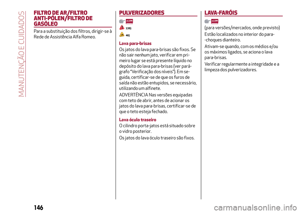 Alfa Romeo Giulietta 2017 Manual do proprietário (in Portuguese) FILTRO DE AR/FILTRO
ANTI-PÓLEN/FILTRO DE
GASÓLEO
Para a substituição dos filtros, dirigir-se à
Rede de Assistência Alfa Romeo.
PULVERIZADORES
139)
46)
Lava para-brisas
Os jatos do lava para-bris Alfa Romeo Giulietta 2017 Manual do proprietário (in Portuguese) FILTRO DE AR/FILTRO
ANTI-PÓLEN/FILTRO DE
GASÓLEO
Para a substituição dos filtros, dirigir-se à
Rede de Assistência Alfa Romeo.
PULVERIZADORES
139)
46)
Lava para-brisas
Os jatos do lava para-bris