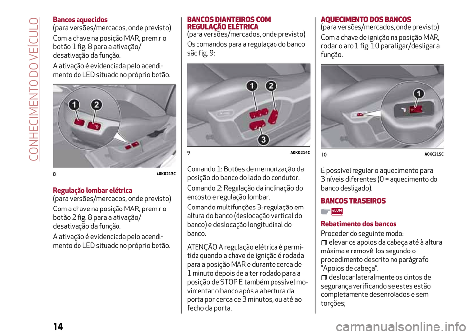 Alfa Romeo Giulietta 2017  Manual do proprietário (in Portuguese) Bancos aquecidos
(para versões/mercados, onde previsto)
Com a chave na posição MAR, premir o
botão 1 fig. 8 para a ativação/
desativação da função.
A ativação é evidenciada pelo acendi-
m