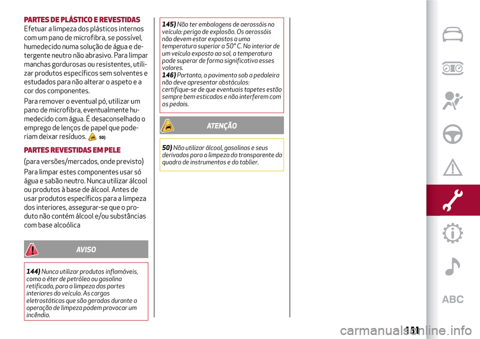 Alfa Romeo Giulietta 2017 Manual do proprietário (in Portuguese) PARTES DE PLÁSTICO E REVESTIDAS
Efetuar a limpeza dos plásticos internos
com um pano de microfibra, se possível,
humedecido numa solução de água e de-
tergente neutro não abrasivo. Para limpar
Alfa Romeo Giulietta 2017 Manual do proprietário (in Portuguese) PARTES DE PLÁSTICO E REVESTIDAS
Efetuar a limpeza dos plásticos internos
com um pano de microfibra, se possível,
humedecido numa solução de água e de-
tergente neutro não abrasivo. Para limpar