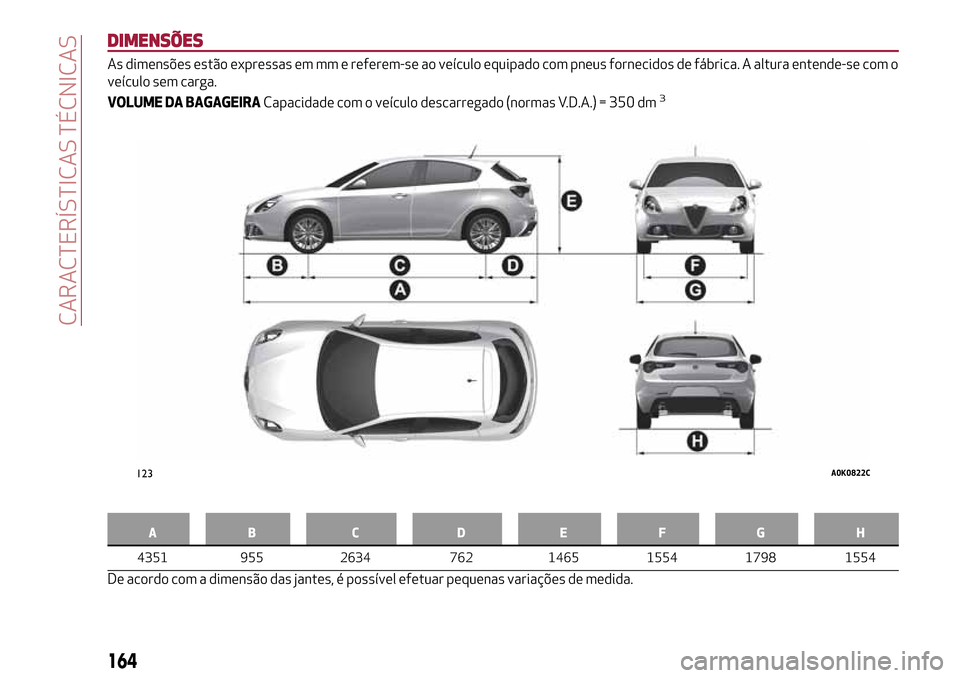 Alfa Romeo Giulietta 2017 Manual do proprietário (in Portuguese) DIMENSÕES
As dimensões estão expressas em mm e referem-se ao veículo equipado com pneus fornecidos de fábrica. A altura entende-se com o
veículo sem carga.
VOLUME DA BAGAGEIRACapacidade com o ve Alfa Romeo Giulietta 2017 Manual do proprietário (in Portuguese) DIMENSÕES
As dimensões estão expressas em mm e referem-se ao veículo equipado com pneus fornecidos de fábrica. A altura entende-se com o
veículo sem carga.
VOLUME DA BAGAGEIRACapacidade com o ve