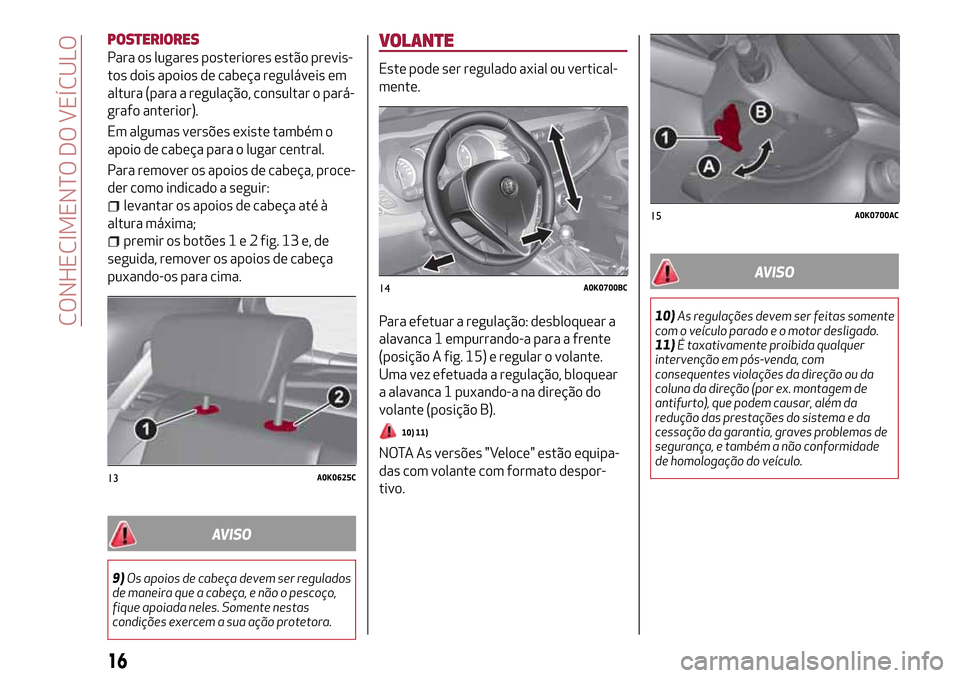 Alfa Romeo Giulietta 2017  Manual do proprietário (in Portuguese) POSTERIORES
Para os lugares posteriores estão previs-
tos dois apoios de cabeça reguláveis em
altura (para a regulação, consultar o pará-
grafo anterior).
Em algumas versões existe também o
ap