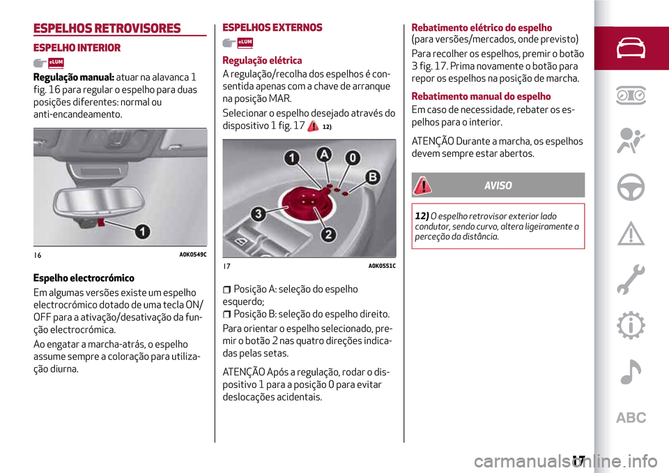 Alfa Romeo Giulietta 2017  Manual do proprietário (in Portuguese) ESPELHOS RETROVISORES
ESPELHO INTERIOR
Regulação manual:atuar na alavanca 1
fig. 16 para regular o espelho para duas
posições diferentes: normal ou
anti-encandeamento.
Espelho electrocrómico
Em a