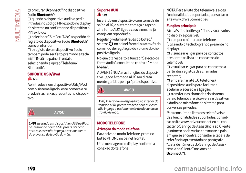 Alfa Romeo Giulietta 2017 Manual do proprietário (in Portuguese) procurarUconnect™no dispositivo
áudio
Bluetooth®;quando o dispositivo áudio o pedir,
introduzir o código PIN exibido no display
do sistema ou confirmar no dispositivo o
PIN exibido;
selecionar " Alfa Romeo Giulietta 2017 Manual do proprietário (in Portuguese) procurarUconnect™no dispositivo
áudio
Bluetooth®;quando o dispositivo áudio o pedir,
introduzir o código PIN exibido no display
do sistema ou confirmar no dispositivo o
PIN exibido;
selecionar "