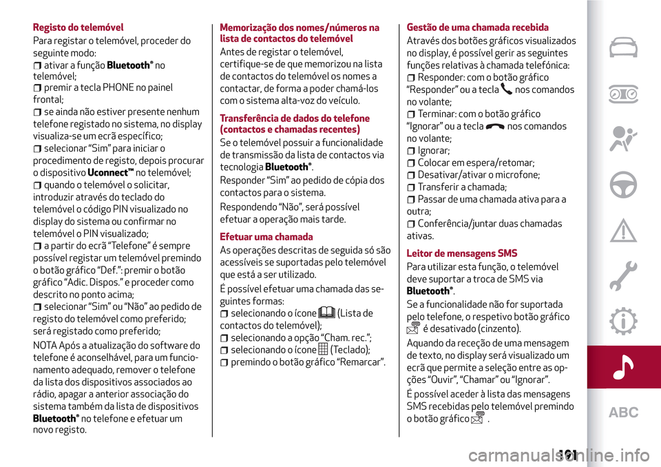 Alfa Romeo Giulietta 2017 Manual do proprietário (in Portuguese) Registo do telemóvel
Para registar o telemóvel, proceder do
seguinte modo:
ativar a funçãoBluetooth®no
telemóvel;
premir a tecla PHONE no painel
frontal;
se ainda não estiver presente nenhum
te Alfa Romeo Giulietta 2017 Manual do proprietário (in Portuguese) Registo do telemóvel
Para registar o telemóvel, proceder do
seguinte modo:
ativar a funçãoBluetooth®no
telemóvel;
premir a tecla PHONE no painel
frontal;
se ainda não estiver presente nenhum
te