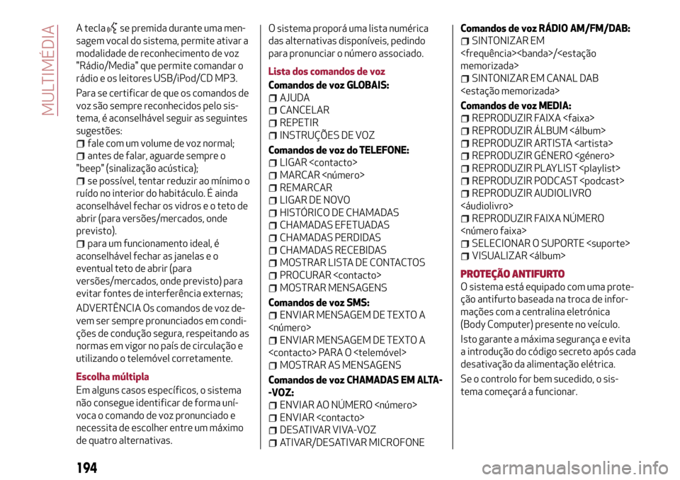 Alfa Romeo Giulietta 2017 Manual do proprietário (in Portuguese) A teclase premida durante uma men-
sagem vocal do sistema, permite ativar a
modalidade de reconhecimento de voz
"Rádio/Media" que permite comandar o
rádio e os leitores USB/iPod/CD MP3.
Para se cert Alfa Romeo Giulietta 2017 Manual do proprietário (in Portuguese) A teclase premida durante uma men-
sagem vocal do sistema, permite ativar a
modalidade de reconhecimento de voz
"Rádio/Media" que permite comandar o
rádio e os leitores USB/iPod/CD MP3.
Para se cert