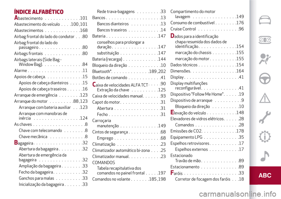 Alfa Romeo Giulietta 2017  Manual do proprietário (in Portuguese) ÍNDICE ALFABÉTICO
Abastecimento.............101
Abastecimento do veículo. . . .100 ,101
Abastecimentos.............168
Airbag frontal do lado do condutor . . .80
Airbag frontal do lado do
passageir