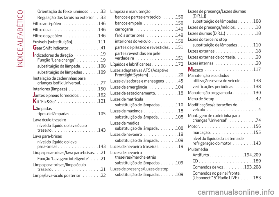 Alfa Romeo Giulietta 2017  Manual do proprietário (in Portuguese) Orientação do feixe luminoso....33
Regulação dos faróis no exterior . .33
Filtro anti-pólen.............146
Filtro do ar.................146
Filtro do gasóleo.............146
Fusíveis (substit