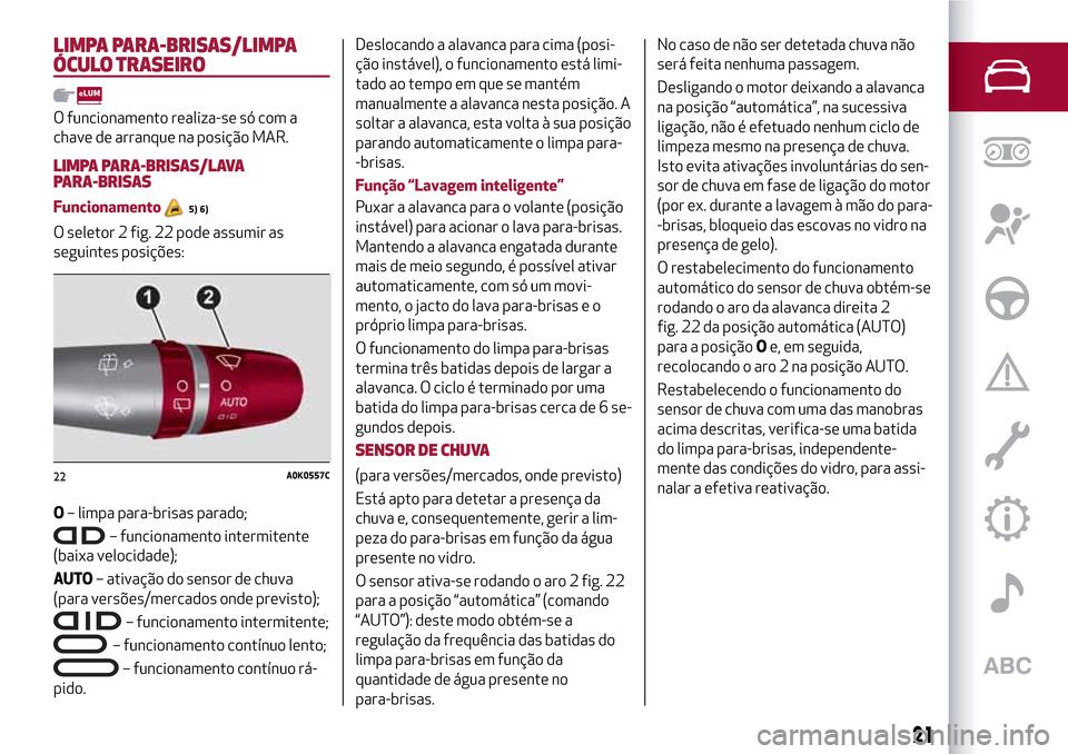 Alfa Romeo Giulietta 2017  Manual do proprietário (in Portuguese) LIMPA PARA-BRISAS/LIMPA
ÓCULO TRASEIRO
O funcionamento realiza-se só com a
chave de arranque na posição MAR.
LIMPA PARA-BRISAS/LAVA
PARA-BRISAS
Funcionamento5) 6)
O seletor 2 fig. 22 pode assumir 