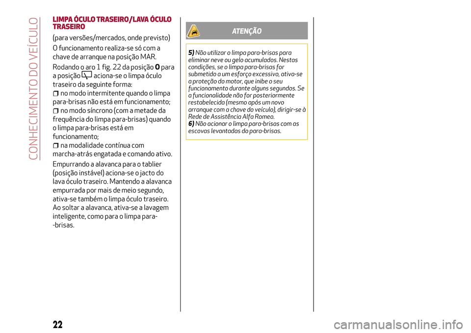 Alfa Romeo Giulietta 2017  Manual do proprietário (in Portuguese) LIMPA ÓCULO TRASEIRO/LAVA ÓCULO
TRASEIRO
(para versões/mercados, onde previsto)
O funcionamento realiza-se só com a
chave de arranque na posição MAR.
Rodando o aro 1 fig. 22 da posiçãoOpara
a 