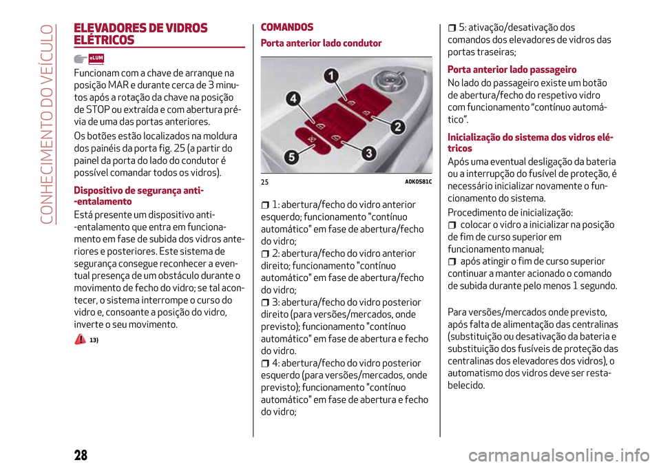 Alfa Romeo Giulietta 2017  Manual do proprietário (in Portuguese) ELEVADORES DE VIDROS
ELÉTRICOS
Funcionam com a chave de arranque na
posição MAR e durante cerca de 3 minu-
tos após a rotação da chave na posição
de STOP ou extraída e com abertura pré-
via 