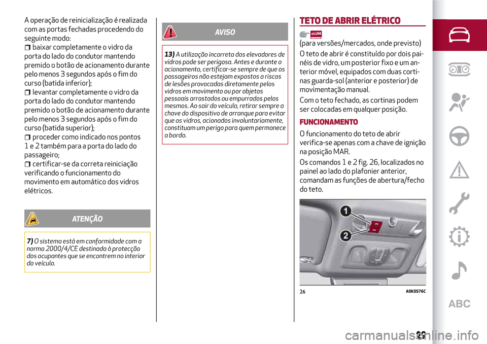 Alfa Romeo Giulietta 2017  Manual do proprietário (in Portuguese) A operação de reinicialização é realizada
com as portas fechadas procedendo do
seguinte modo:
baixar completamente o vidro da
porta do lado do condutor mantendo
premido o botão de acionamento du