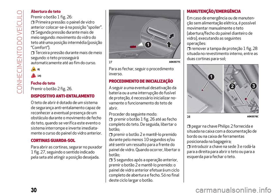 Alfa Romeo Giulietta 2017  Manual do proprietário (in Portuguese) Abertura do teto
Premir o botão 1 fig. 26:
Primeira pressão: o painel de vidro
anterior colocar-se-á na posição "spoiler".
Segunda pressão durante mais de
meio segundo: movimento do vidro do
tet