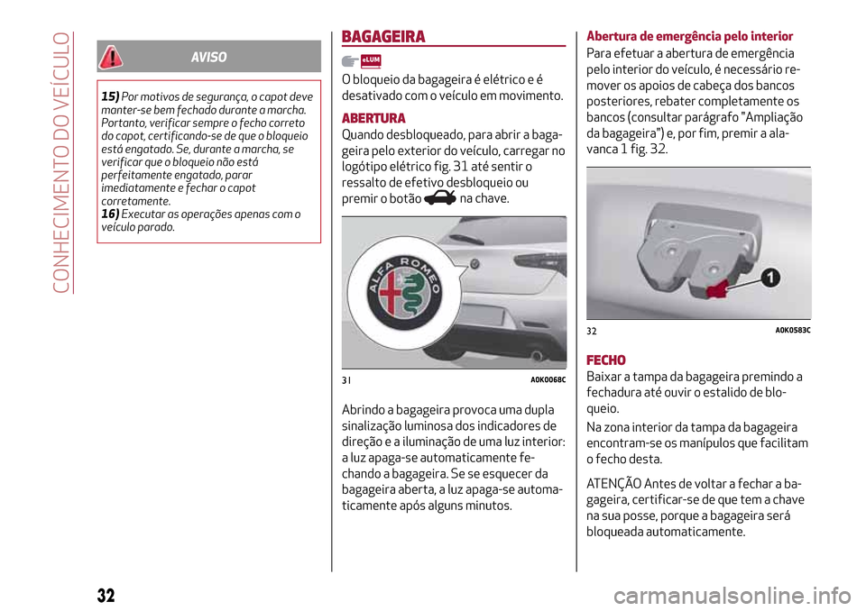 Alfa Romeo Giulietta 2017  Manual do proprietário (in Portuguese) AVISO
15)Por motivos de segurança, o capot deve
manter-se bem fechado durante a marcha.
Portanto, verificar sempre o fecho correto
do capot, certificando-se de que o bloqueio
está engatado. Se, dura