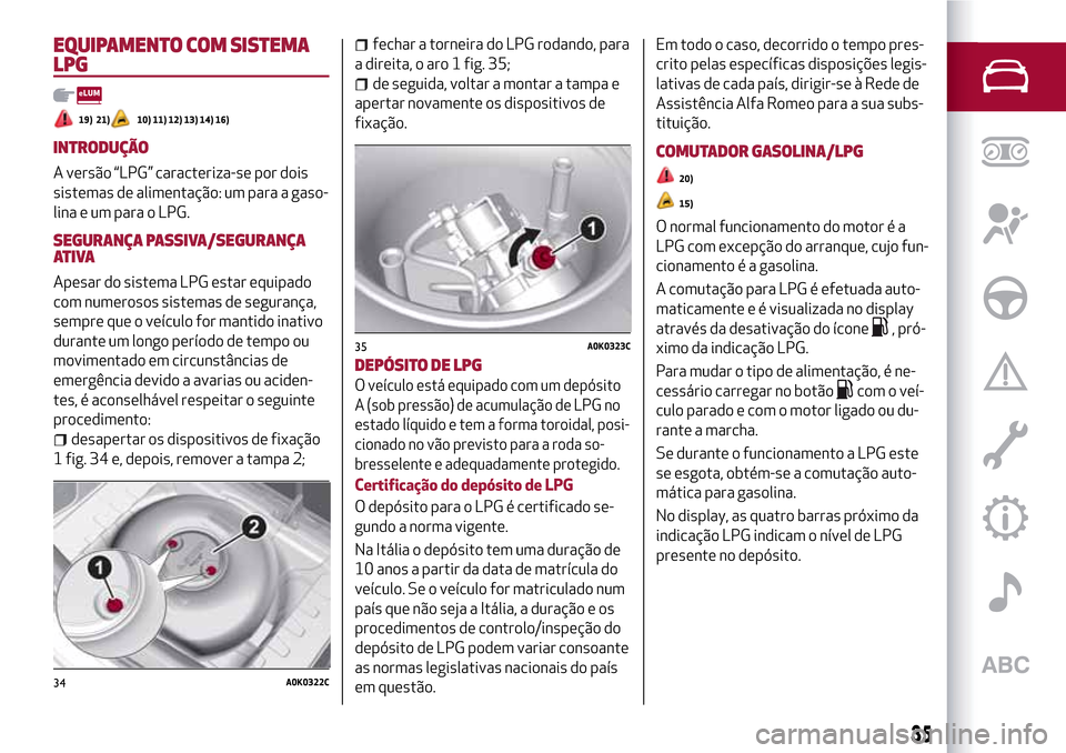 Alfa Romeo Giulietta 2017  Manual do proprietário (in Portuguese) EQUIPAMENTO COM SISTEMA
LPG
19) 21)10) 11) 12) 13) 14) 16)
INTRODUÇÃO
A versão “LPG” caracteriza-se por dois
sistemas de alimentação: um para a gaso-
lina e um para o LPG.
SEGURANÇA PASSIVA/