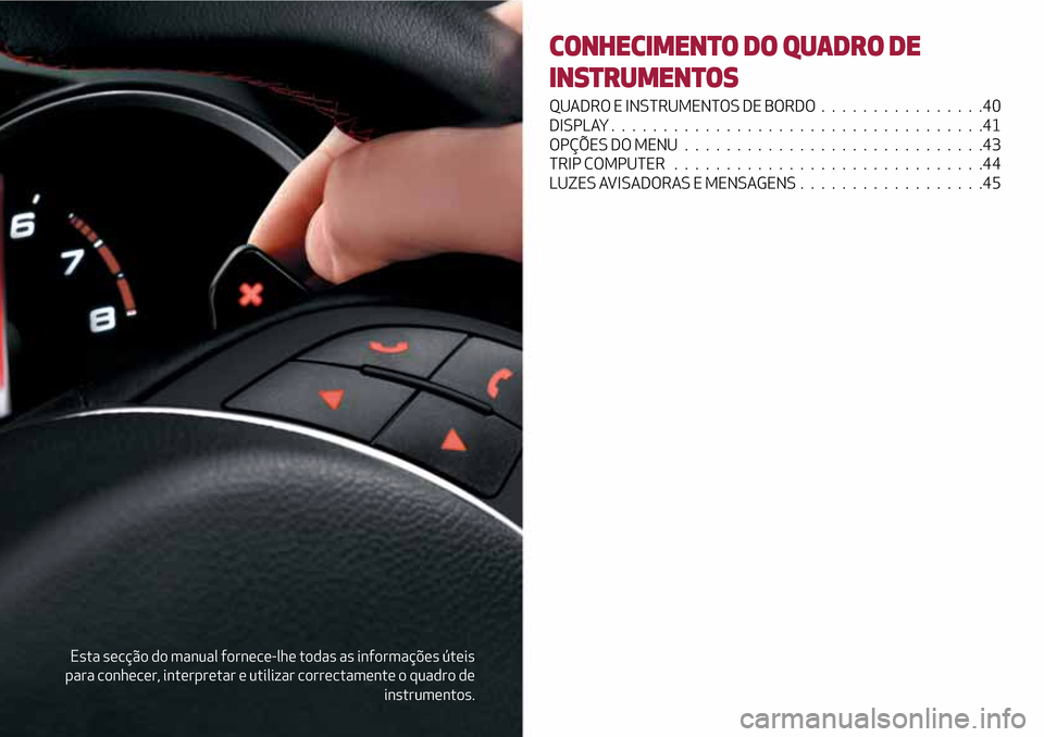 Alfa Romeo Giulietta 2017  Manual do proprietário (in Portuguese) Esta secção do manual fornece-lhe todas as informações úteis
para conhecer, interpretar e utilizar correctamente o quadro de
instrumentos.
CONHECIMENTO DO QUADRO DE
INSTRUMENTOS
QUADRO E INSTRUME