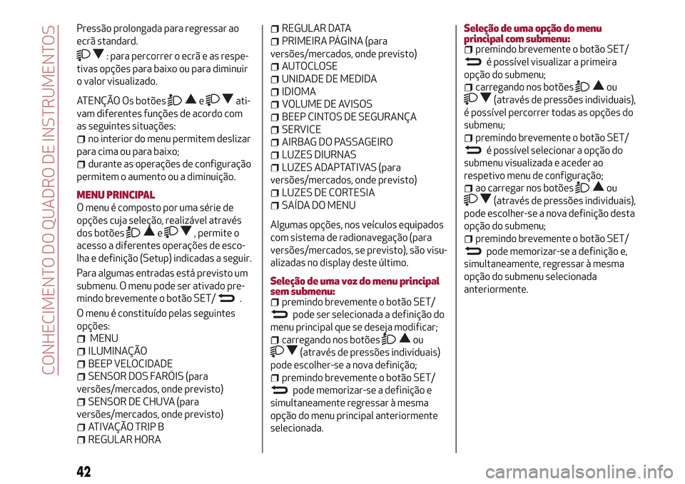 Alfa Romeo Giulietta 2017  Manual do proprietário (in Portuguese) Pressão prolongada para regressar ao
ecrã standard.
: para percorrer o ecrã e as respe-
tivas opções para baixo ou para diminuir
o valor visualizado.
ATENÇÃO Os botõeseati-
vam diferentes fun