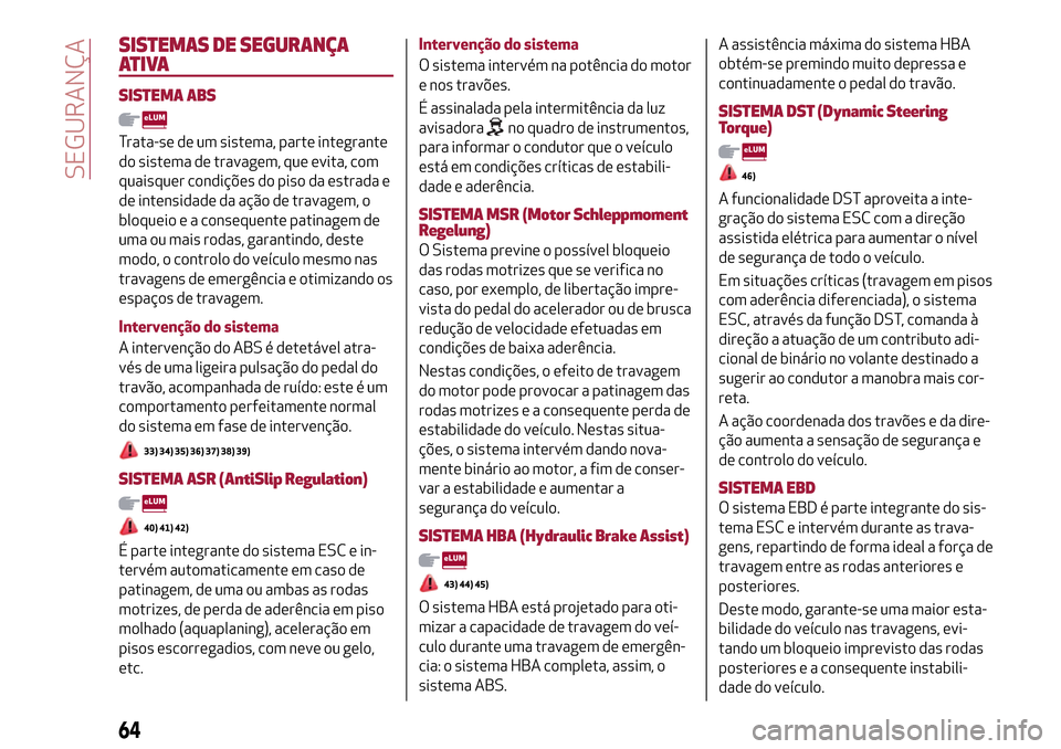 Alfa Romeo Giulietta 2017 Manual do proprietário (in Portuguese) SISTEMAS DE SEGURANÇA
ATIVA
SISTEMA ABS
Trata-se de um sistema, parte integrante
do sistema de travagem, que evita, com
quaisquer condições do piso da estrada e
de intensidade da ação de travagem Alfa Romeo Giulietta 2017 Manual do proprietário (in Portuguese) SISTEMAS DE SEGURANÇA
ATIVA
SISTEMA ABS
Trata-se de um sistema, parte integrante
do sistema de travagem, que evita, com
quaisquer condições do piso da estrada e
de intensidade da ação de travagem