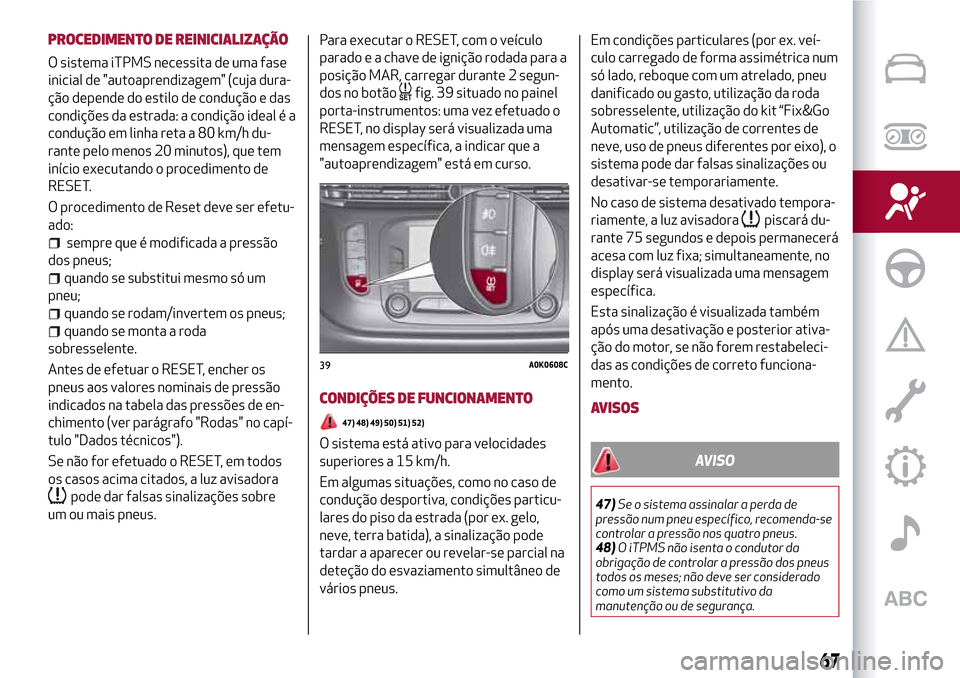Alfa Romeo Giulietta 2017 Manual do proprietário (in Portuguese) PROCEDIMENTO DE REINICIALIZAÇÃO
O sistema iTPMS necessita de uma fase
inicial de "autoaprendizagem" (cuja dura-
ção depende do estilo de condução e das
condições da estrada: a condição ideal Alfa Romeo Giulietta 2017 Manual do proprietário (in Portuguese) PROCEDIMENTO DE REINICIALIZAÇÃO
O sistema iTPMS necessita de uma fase
inicial de "autoaprendizagem" (cuja dura-
ção depende do estilo de condução e das
condições da estrada: a condição ideal