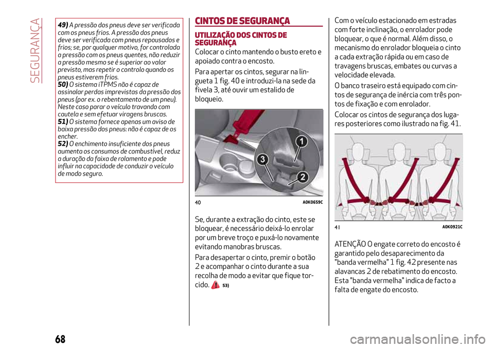 Alfa Romeo Giulietta 2017  Manual do proprietário (in Portuguese) 49)A pressão dos pneus deve ser verificada
com os pneus frios. A pressão dos pneus
deve ser verificada com pneus repousados e
frios; se, por qualquer motivo, for controlada
a pressão com os pneus q