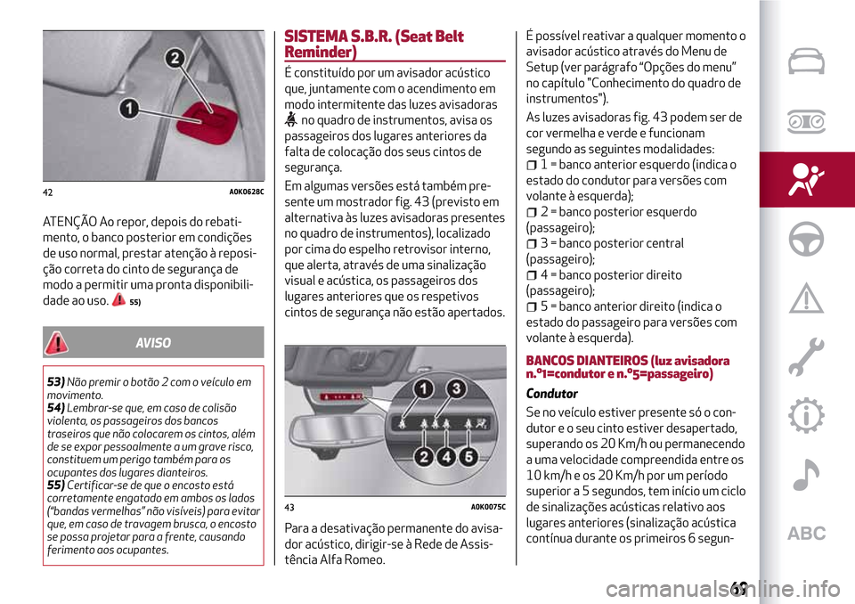 Alfa Romeo Giulietta 2017  Manual do proprietário (in Portuguese) ATENÇÃO Ao repor, depois do rebati-
mento, o banco posterior em condições
de uso normal, prestar atenção à reposi-
ção correta do cinto de segurança de
modo a permitir uma pronta disponibili