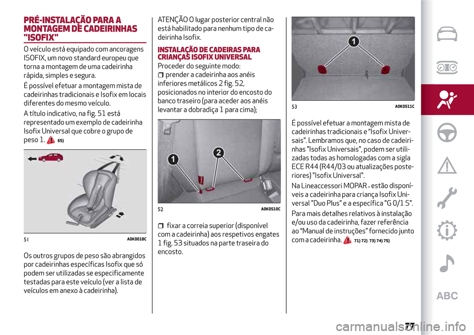 Alfa Romeo Giulietta 2017  Manual do proprietário (in Portuguese) PRÉ-INSTALAÇÃO PARA A
MONTAGEM DE CADEIRINHAS
"ISOFIX"
O veículo está equipado com ancoragens
ISOFIX, um novo standard europeu que
torna a montagem de uma cadeirinha
rápida, simples e segura.
É