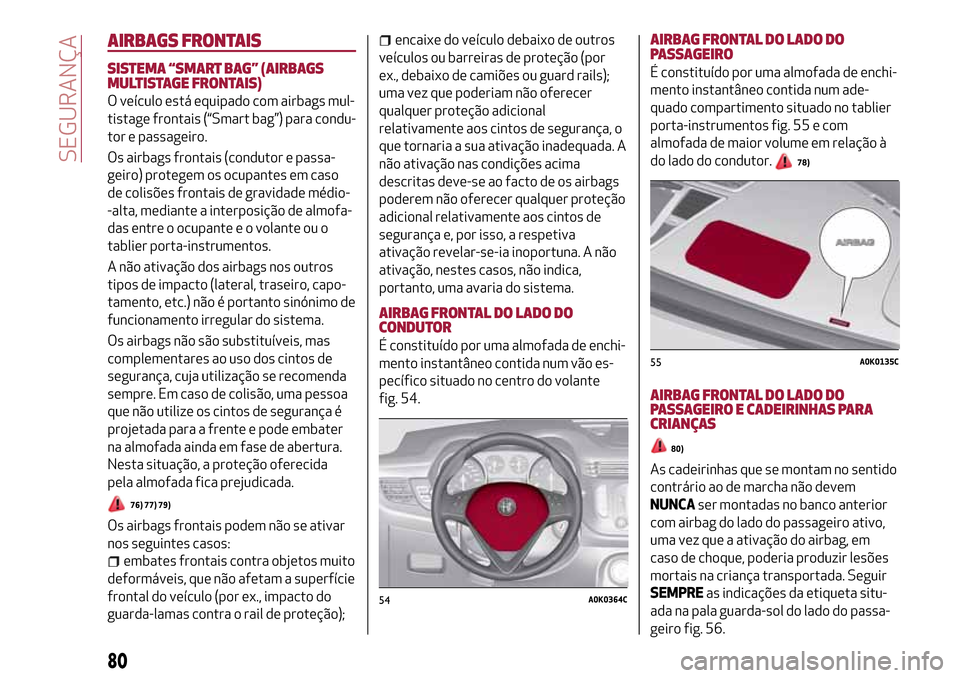 Alfa Romeo Giulietta 2017 Manual do proprietário (in Portuguese) AIRBAGS FRONTAIS
SISTEMA “SMART BAG” (AIRBAGS
MULTISTAGE FRONTAIS)
O veículo está equipado com airbags mul-
tistage frontais (“Smart bag”) para condu-
tor e passageiro.
Os airbags frontais ( Alfa Romeo Giulietta 2017 Manual do proprietário (in Portuguese) AIRBAGS FRONTAIS
SISTEMA “SMART BAG” (AIRBAGS
MULTISTAGE FRONTAIS)
O veículo está equipado com airbags mul-
tistage frontais (“Smart bag”) para condu-
tor e passageiro.
Os airbags frontais (