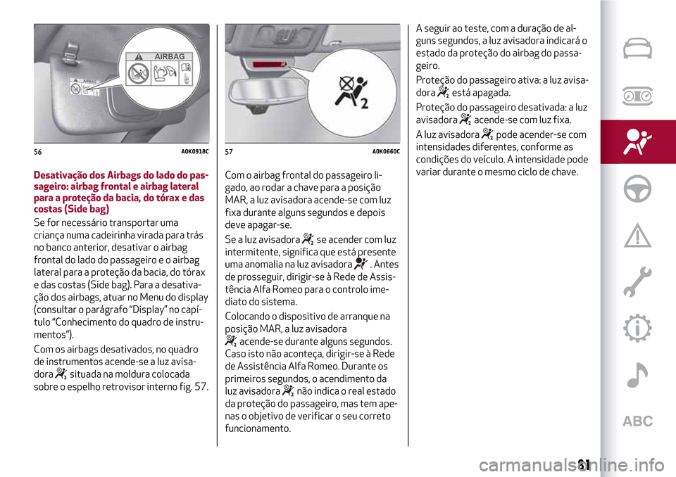 Alfa Romeo Giulietta 2017 Manual do proprietário (in Portuguese) Desativação dos Airbags do lado do pas-
sageiro: airbag frontal e airbag lateral
para a proteção da bacia, do tórax e das
costas (Side bag)
Se for necessário transportar uma
criança numa cadeir Alfa Romeo Giulietta 2017 Manual do proprietário (in Portuguese) Desativação dos Airbags do lado do pas-
sageiro: airbag frontal e airbag lateral
para a proteção da bacia, do tórax e das
costas (Side bag)
Se for necessário transportar uma
criança numa cadeir