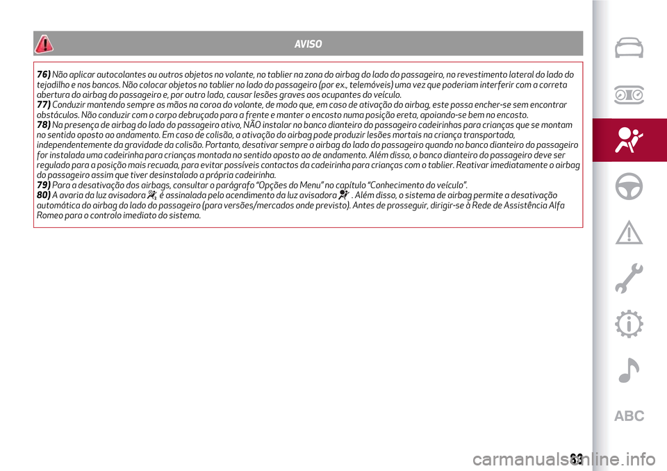 Alfa Romeo Giulietta 2017 Manual do proprietário (in Portuguese) AVISO
76)Não aplicar autocolantes ou outros objetos no volante, no tablier na zona do airbag do lado do passageiro, no revestimento lateral do lado do
tejadilho e nos bancos. Não colocar objetos no Alfa Romeo Giulietta 2017 Manual do proprietário (in Portuguese) AVISO
76)Não aplicar autocolantes ou outros objetos no volante, no tablier na zona do airbag do lado do passageiro, no revestimento lateral do lado do
tejadilho e nos bancos. Não colocar objetos no