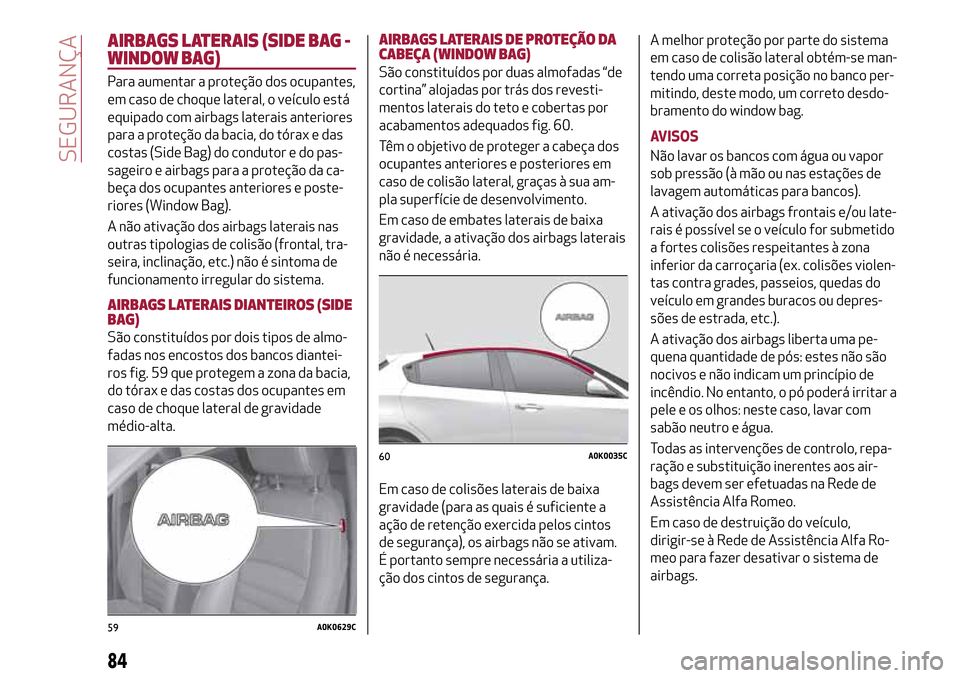 Alfa Romeo Giulietta 2017 Manual do proprietário (in Portuguese) AIRBAGS LATERAIS (SIDE BAG -
WINDOW BAG)
Para aumentar a proteção dos ocupantes,
em caso de choque lateral, o veículo está
equipado com airbags laterais anteriores
para a proteção da bacia, do t Alfa Romeo Giulietta 2017 Manual do proprietário (in Portuguese) AIRBAGS LATERAIS (SIDE BAG -
WINDOW BAG)
Para aumentar a proteção dos ocupantes,
em caso de choque lateral, o veículo está
equipado com airbags laterais anteriores
para a proteção da bacia, do t