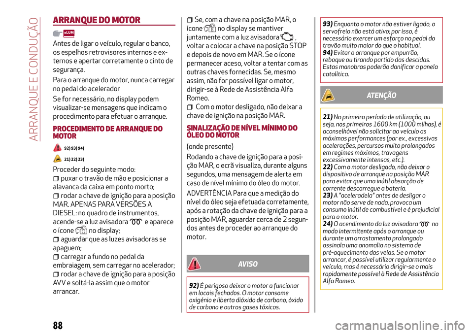 Alfa Romeo Giulietta 2017 Manual do proprietário (in Portuguese) ARRANQUE DO MOTOR
Antes de ligar o veículo, regular o banco,
os espelhos retrovisores internos e ex-
ternos e apertar corretamente o cinto de
segurança.
Para o arranque do motor, nunca carregar
no p Alfa Romeo Giulietta 2017 Manual do proprietário (in Portuguese) ARRANQUE DO MOTOR
Antes de ligar o veículo, regular o banco,
os espelhos retrovisores internos e ex-
ternos e apertar corretamente o cinto de
segurança.
Para o arranque do motor, nunca carregar
no p