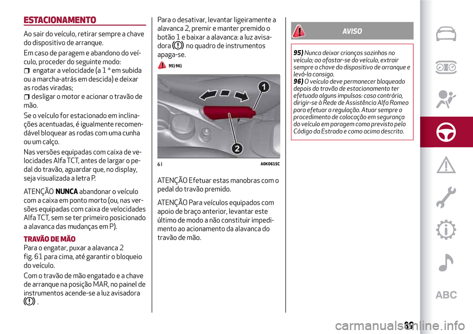 Alfa Romeo Giulietta 2017 Manual do proprietário (in Portuguese) ESTACIONAMENTO
Ao sair do veículo, retirar sempre a chave
do dispositivo de arranque.
Em caso de paragem e abandono do veí-
culo, proceder do seguinte modo:
engatar a velocidade (a 1aem subida
ou a Alfa Romeo Giulietta 2017 Manual do proprietário (in Portuguese) ESTACIONAMENTO
Ao sair do veículo, retirar sempre a chave
do dispositivo de arranque.
Em caso de paragem e abandono do veí-
culo, proceder do seguinte modo:
engatar a velocidade (a 1aem subida
ou a