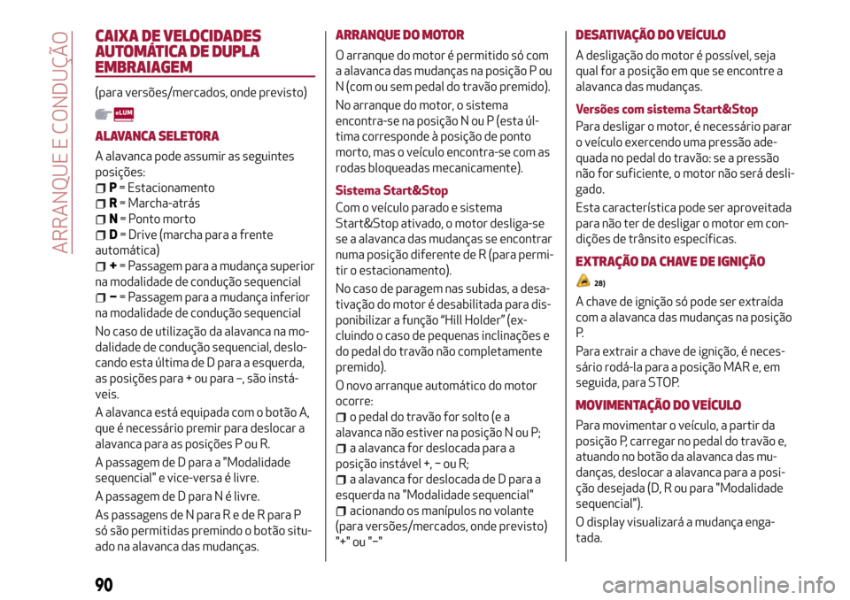 Alfa Romeo Giulietta 2017 Manual do proprietário (in Portuguese) CAIXA DE VELOCIDADES
AUTOMÁTICA DE DUPLA
EMBRAIAGEM
(para versões/mercados, onde previsto)
ALAVANCA SELETORA
A alavanca pode assumir as seguintes
posições:
P= Estacionamento
R= Marcha-atrás
N= Po Alfa Romeo Giulietta 2017 Manual do proprietário (in Portuguese) CAIXA DE VELOCIDADES
AUTOMÁTICA DE DUPLA
EMBRAIAGEM
(para versões/mercados, onde previsto)
ALAVANCA SELETORA
A alavanca pode assumir as seguintes
posições:
P= Estacionamento
R= Marcha-atrás
N= Po