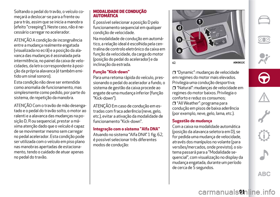 Alfa Romeo Giulietta 2017 Manual do proprietário (in Portuguese) Soltando o pedal do travão, o veículo co-
meçará a deslocar-se para a frente ou
para trás, assim que se inicia a manobra
(efeito "creeping"). Neste caso, não é ne-
cessário carregar no acelera Alfa Romeo Giulietta 2017 Manual do proprietário (in Portuguese) Soltando o pedal do travão, o veículo co-
meçará a deslocar-se para a frente ou
para trás, assim que se inicia a manobra
(efeito "creeping"). Neste caso, não é ne-
cessário carregar no acelera