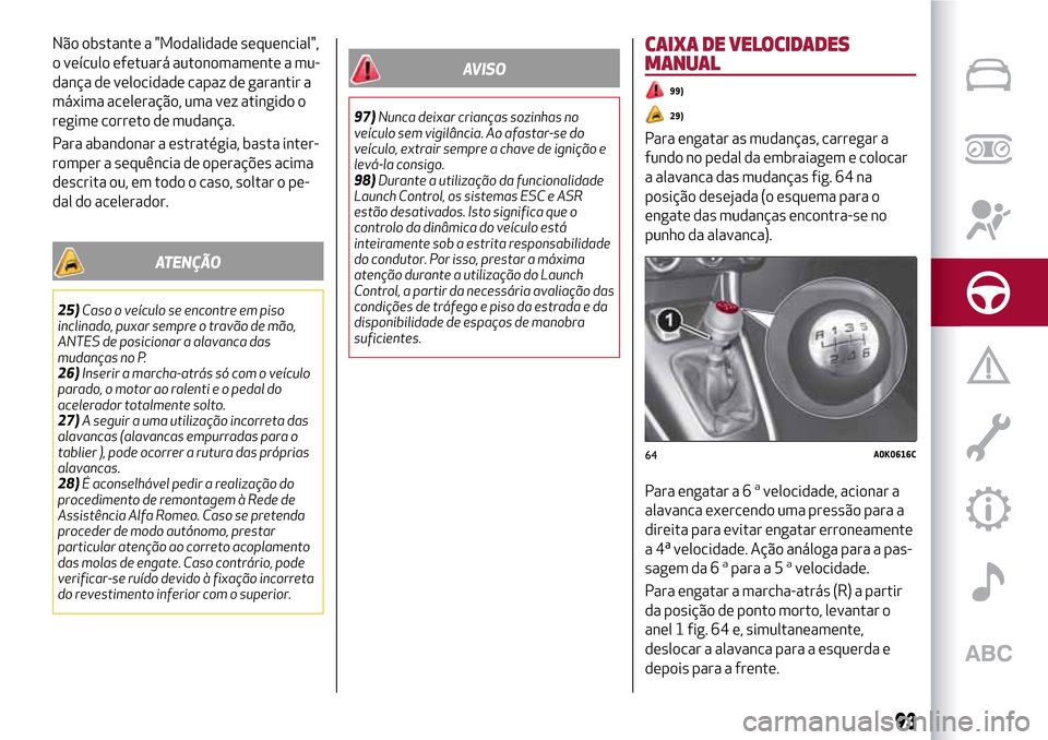 Alfa Romeo Giulietta 2017 Manual do proprietário (in Portuguese) Não obstante a "Modalidade sequencial",
o veículo efetuará autonomamente a mu-
dança de velocidade capaz de garantir a
máxima aceleração, uma vez atingido o
regime correto de mudança.
Para aba Alfa Romeo Giulietta 2017 Manual do proprietário (in Portuguese) Não obstante a "Modalidade sequencial",
o veículo efetuará autonomamente a mu-
dança de velocidade capaz de garantir a
máxima aceleração, uma vez atingido o
regime correto de mudança.
Para aba