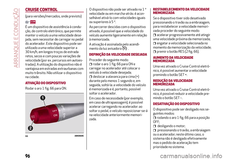 Alfa Romeo Giulietta 2017 Manual do proprietário (in Portuguese) CRUISE CONTROL
(para versões/mercados, onde previsto)
É um dispositivo de assistência à condu-
ção, de controlo eletrónico, que permite
manter o veículo a uma velocidade dese-
jada, sem necess Alfa Romeo Giulietta 2017 Manual do proprietário (in Portuguese) CRUISE CONTROL
(para versões/mercados, onde previsto)
É um dispositivo de assistência à condu-
ção, de controlo eletrónico, que permite
manter o veículo a uma velocidade dese-
jada, sem necess