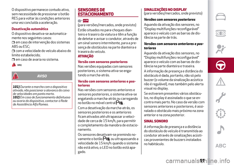 Alfa Romeo Giulietta 2017 Manual do proprietário (in Portuguese) O dispositivo permanece contudo ativo,
sem necessidade de pressionar o botão
RES para voltar às condições anteriores
uma vez concluída a aceleração.
Desativação automática
O dispositivo desa Alfa Romeo Giulietta 2017 Manual do proprietário (in Portuguese) O dispositivo permanece contudo ativo,
sem necessidade de pressionar o botão
RES para voltar às condições anteriores
uma vez concluída a aceleração.
Desativação automática
O dispositivo desa