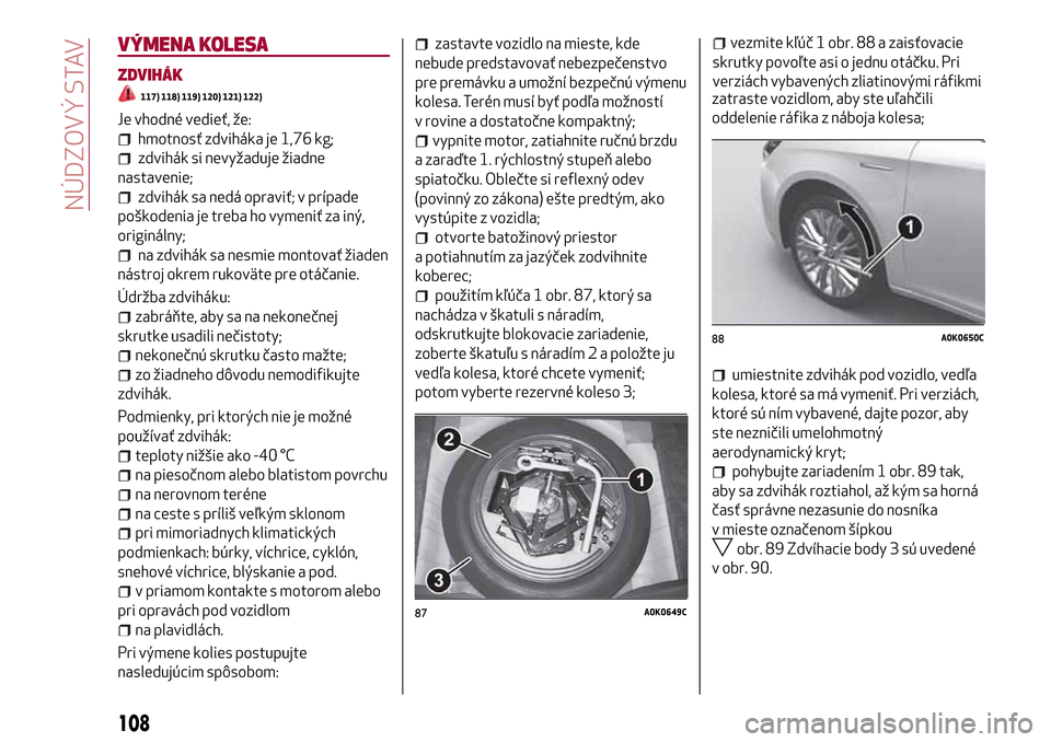 Alfa Romeo Giulietta 2017 Užívateľská príručka (in Slovak) VÝMENA KOLESA
ZDVIHÁK
117) 118) 119) 120) 121) 122)
Je vhodné vedieť, že:
hmotnosť zdviháka je 1,76 kg;
zdvihák si nevyžaduje žiadne
nastavenie;
zdvihák sa nedá opraviť; v prípade
poško Alfa Romeo Giulietta 2017 Užívateľská príručka (in Slovak) VÝMENA KOLESA
ZDVIHÁK
117) 118) 119) 120) 121) 122)
Je vhodné vedieť, že:
hmotnosť zdviháka je 1,76 kg;
zdvihák si nevyžaduje žiadne
nastavenie;
zdvihák sa nedá opraviť; v prípade
poško