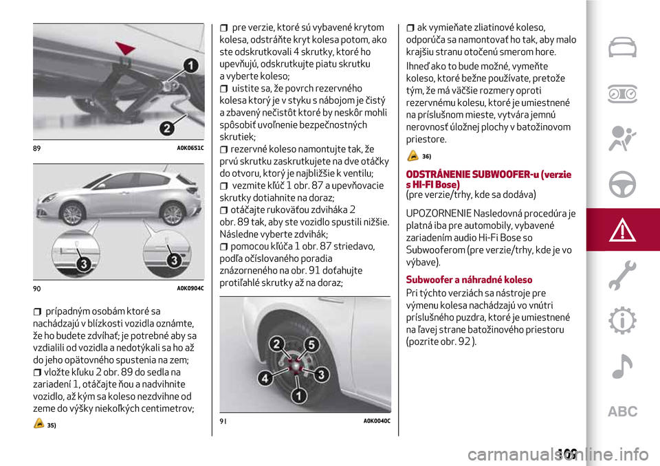 Alfa Romeo Giulietta 2017 Užívateľská príručka (in Slovak) prípadným osobám ktoré sa
nachádzajú v blízkosti vozidla oznámte,
že ho budete zdvíhať; je potrebné aby sa
vzdialili od vozidla a nedotýkali sa ho až
do jeho opätovného spustenia na ze Alfa Romeo Giulietta 2017 Užívateľská príručka (in Slovak) prípadným osobám ktoré sa
nachádzajú v blízkosti vozidla oznámte,
že ho budete zdvíhať; je potrebné aby sa
vzdialili od vozidla a nedotýkali sa ho až
do jeho opätovného spustenia na ze