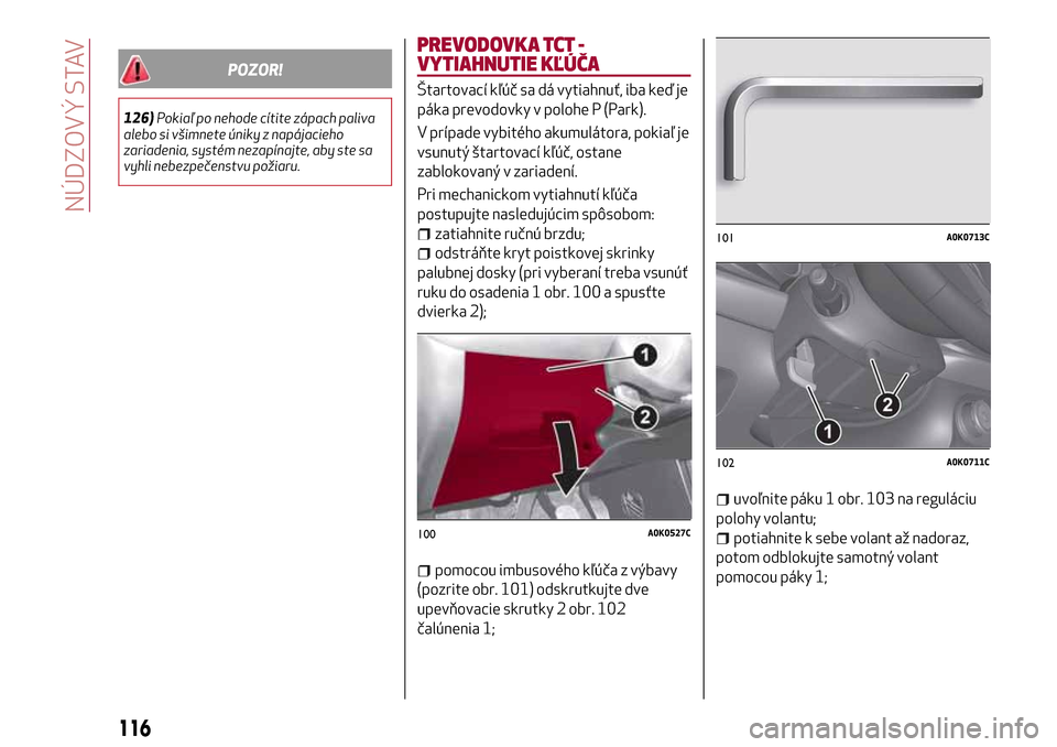 Alfa Romeo Giulietta 2017 Užívateľská príručka (in Slovak) POZOR!
126)Pokiaľ po nehode cítite zápach paliva
alebo si všimnete úniky z napájacieho
zariadenia, systém nezapínajte, aby ste sa
vyhli nebezpečenstvu požiaru.
PREVODOVKA TCT -
VYTIAHNUTIE K Alfa Romeo Giulietta 2017 Užívateľská príručka (in Slovak) POZOR!
126)Pokiaľ po nehode cítite zápach paliva
alebo si všimnete úniky z napájacieho
zariadenia, systém nezapínajte, aby ste sa
vyhli nebezpečenstvu požiaru.
PREVODOVKA TCT -
VYTIAHNUTIE K